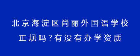 北京海淀区尚丽外国语学校正规吗?有没有办学资质?