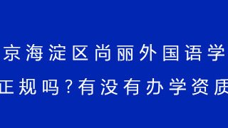 北京海淀区尚丽外国语学校正规吗?有没有办学资质?