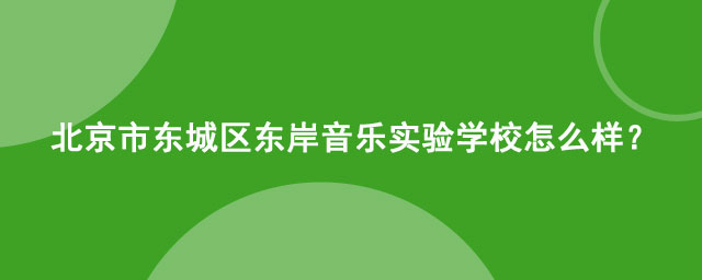 北京市东城区东岸音乐实验学校怎么样?
