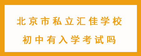 北京市私立汇佳学校初中有入学考试吗?