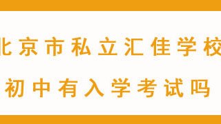 北京市私立汇佳学校初中有入学考试吗?