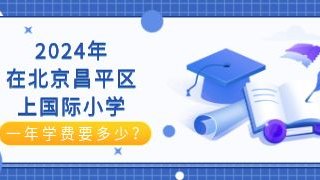 2024年在北京昌平区上国际小学一年学费要多少？