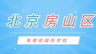 北京房山区有哪些国际化学校？