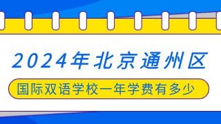 2024年北京通州区国际双语学校一年学费有多少?