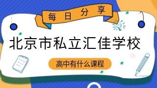 北京市私立汇佳学校高中有什么课程?