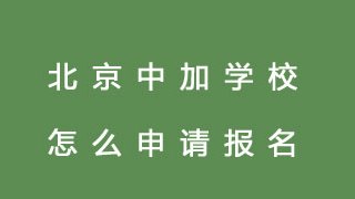 北京中加学校怎么申请报名？
