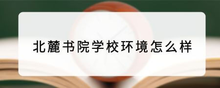 北麓书院学校环境怎么样?