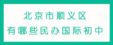 北京市顺义区有哪些民办国际初中?