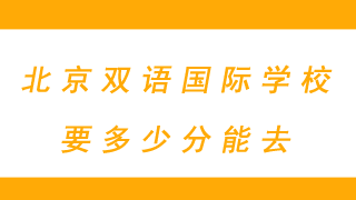 北京双语国际学校要多少分能去？