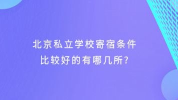 北京私立学校寄宿条件比较好的有哪几所?