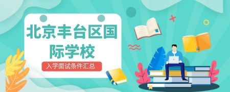 北京丰台区国际化学校入学面试条件汇总