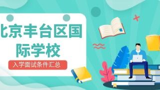 北京丰台区国际化学校入学面试条件汇总