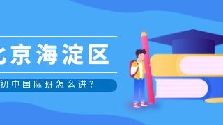 北京海淀区初中国际班怎么进?