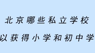 北京哪些私立学校可以获得小学和初中学籍?