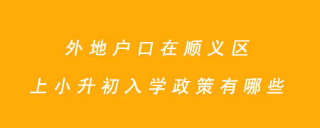 外地户口在顺义区上小升初入学政策有哪些?