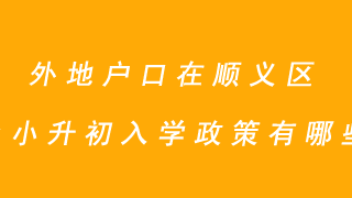 外地户口在顺义区上小升初入学政策有哪些？